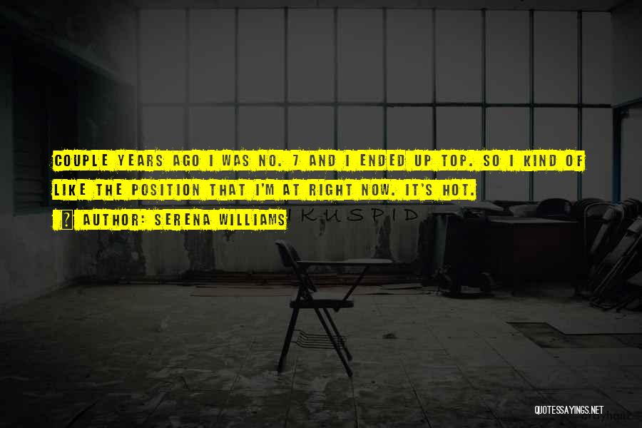 Serena Williams Quotes: Couple Years Ago I Was No. 7 And I Ended Up Top. So I Kind Of Like The Position That