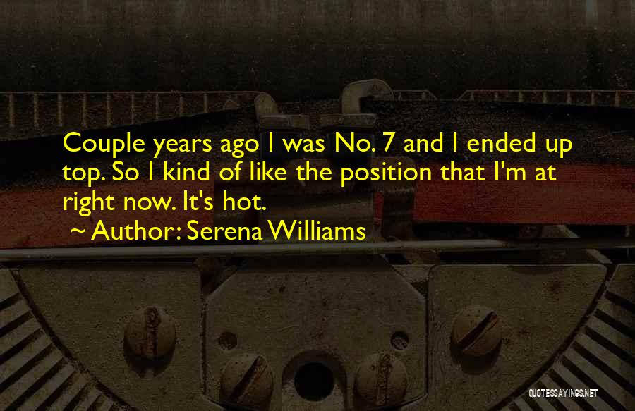 Serena Williams Quotes: Couple Years Ago I Was No. 7 And I Ended Up Top. So I Kind Of Like The Position That