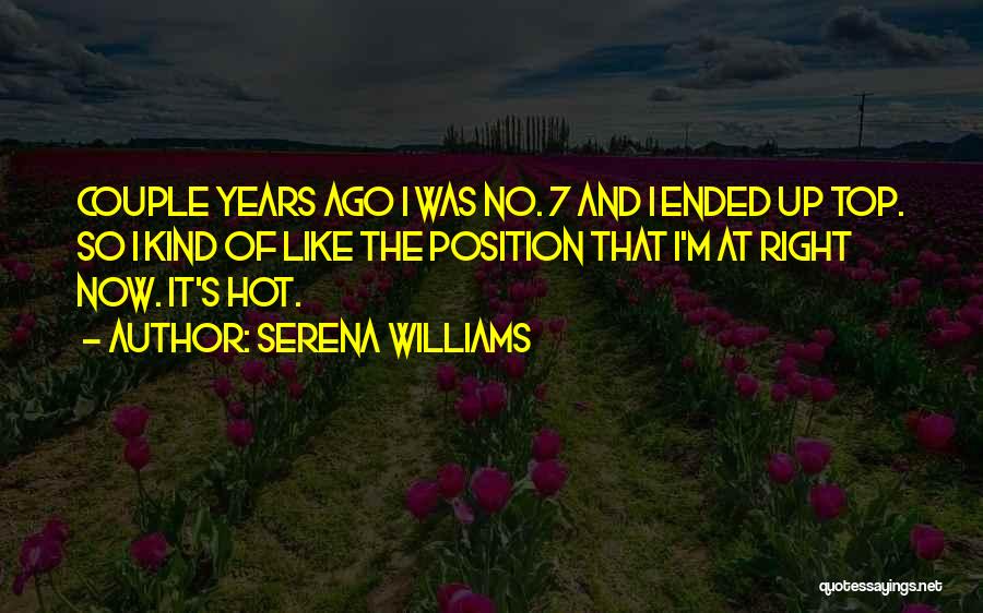 Serena Williams Quotes: Couple Years Ago I Was No. 7 And I Ended Up Top. So I Kind Of Like The Position That