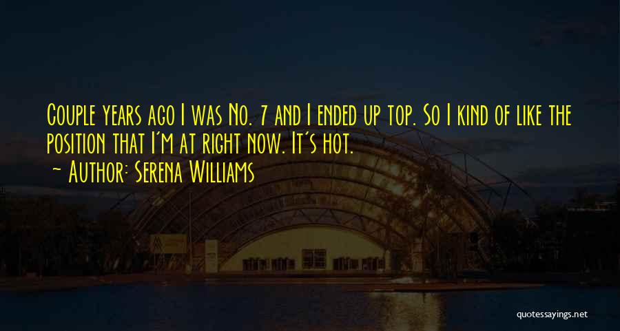 Serena Williams Quotes: Couple Years Ago I Was No. 7 And I Ended Up Top. So I Kind Of Like The Position That