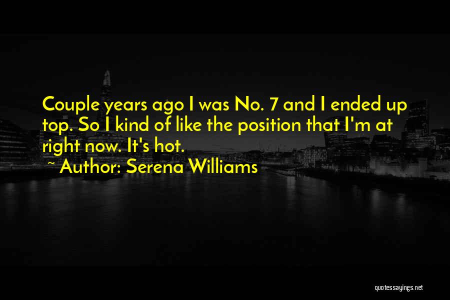 Serena Williams Quotes: Couple Years Ago I Was No. 7 And I Ended Up Top. So I Kind Of Like The Position That