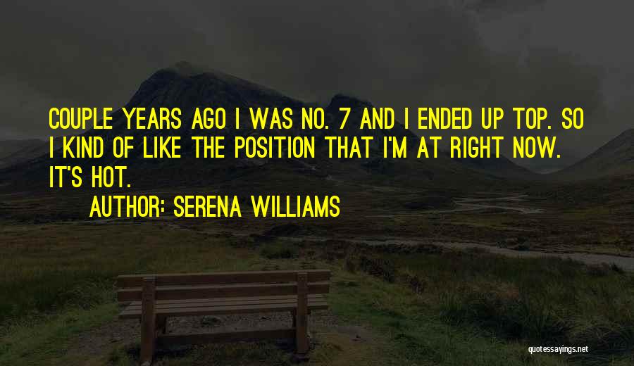 Serena Williams Quotes: Couple Years Ago I Was No. 7 And I Ended Up Top. So I Kind Of Like The Position That