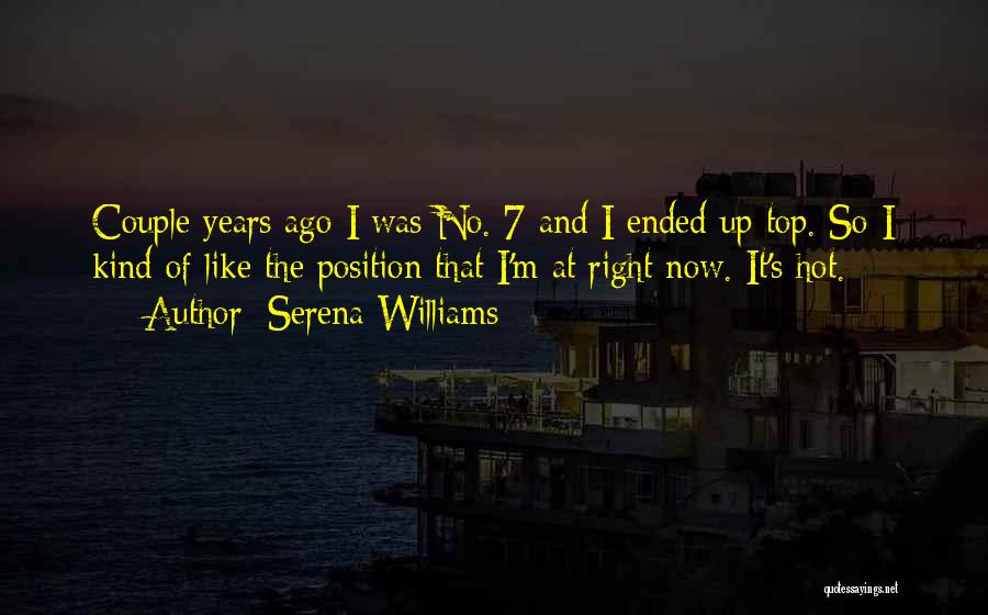 Serena Williams Quotes: Couple Years Ago I Was No. 7 And I Ended Up Top. So I Kind Of Like The Position That
