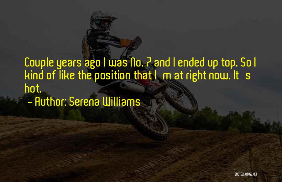 Serena Williams Quotes: Couple Years Ago I Was No. 7 And I Ended Up Top. So I Kind Of Like The Position That