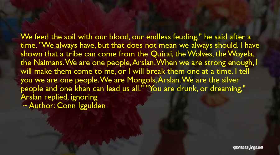 Conn Iggulden Quotes: We Feed The Soil With Our Blood, Our Endless Feuding, He Said After A Time. We Always Have, But That