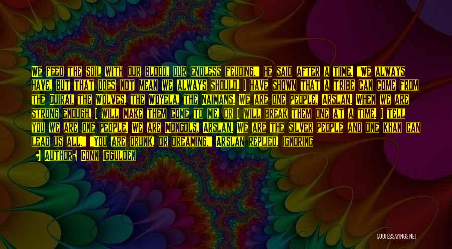 Conn Iggulden Quotes: We Feed The Soil With Our Blood, Our Endless Feuding, He Said After A Time. We Always Have, But That