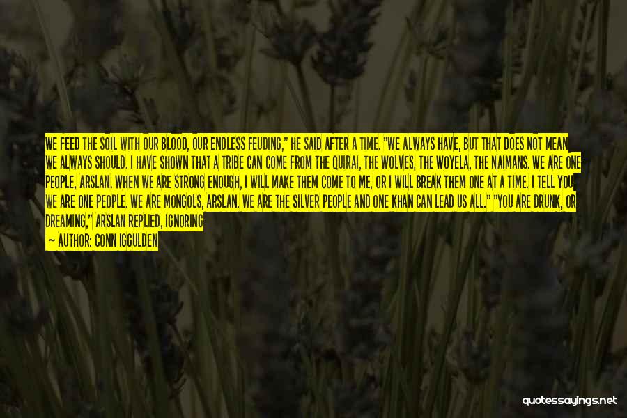 Conn Iggulden Quotes: We Feed The Soil With Our Blood, Our Endless Feuding, He Said After A Time. We Always Have, But That