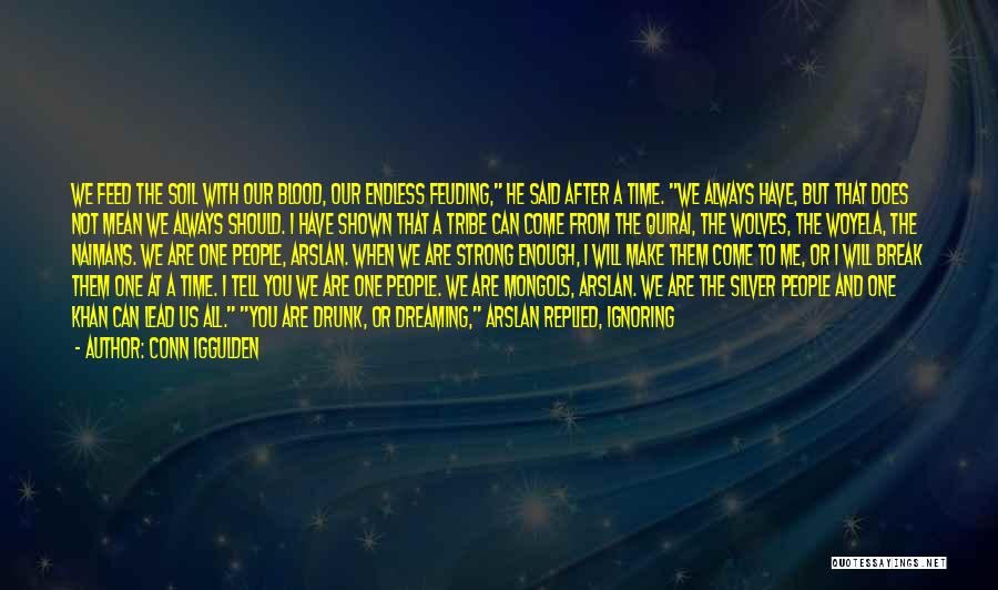 Conn Iggulden Quotes: We Feed The Soil With Our Blood, Our Endless Feuding, He Said After A Time. We Always Have, But That