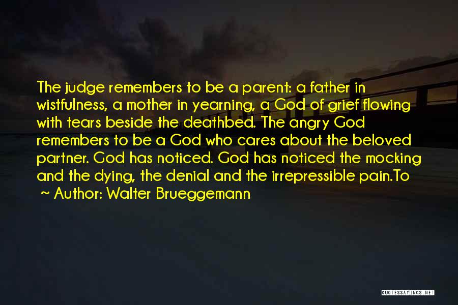 Walter Brueggemann Quotes: The Judge Remembers To Be A Parent: A Father In Wistfulness, A Mother In Yearning, A God Of Grief Flowing