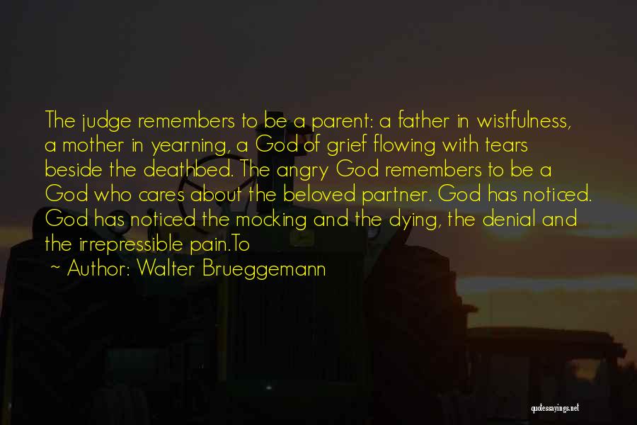 Walter Brueggemann Quotes: The Judge Remembers To Be A Parent: A Father In Wistfulness, A Mother In Yearning, A God Of Grief Flowing