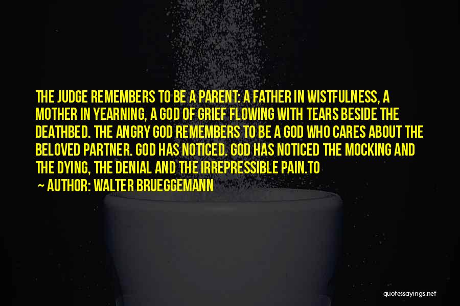 Walter Brueggemann Quotes: The Judge Remembers To Be A Parent: A Father In Wistfulness, A Mother In Yearning, A God Of Grief Flowing