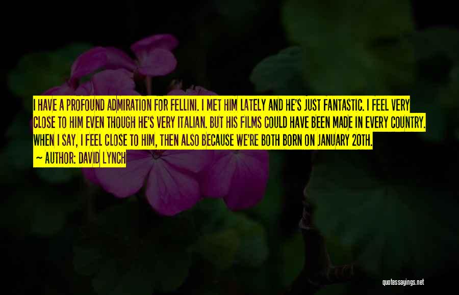 David Lynch Quotes: I Have A Profound Admiration For Fellini. I Met Him Lately And He's Just Fantastic. I Feel Very Close To