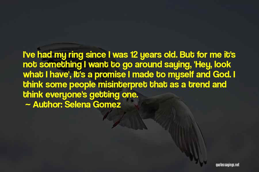 Selena Gomez Quotes: I've Had My Ring Since I Was 12 Years Old. But For Me It's Not Something I Want To Go