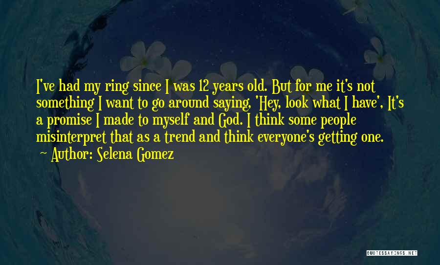 Selena Gomez Quotes: I've Had My Ring Since I Was 12 Years Old. But For Me It's Not Something I Want To Go