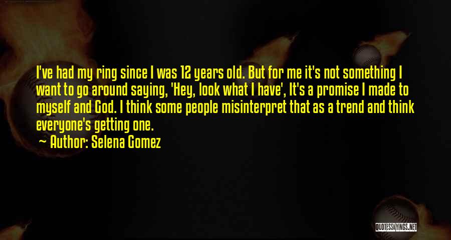 Selena Gomez Quotes: I've Had My Ring Since I Was 12 Years Old. But For Me It's Not Something I Want To Go