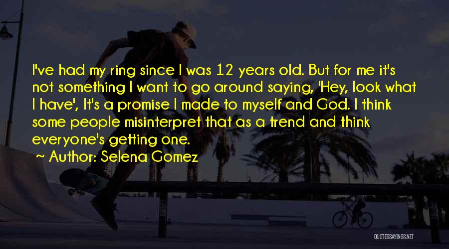 Selena Gomez Quotes: I've Had My Ring Since I Was 12 Years Old. But For Me It's Not Something I Want To Go