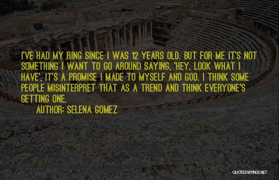 Selena Gomez Quotes: I've Had My Ring Since I Was 12 Years Old. But For Me It's Not Something I Want To Go