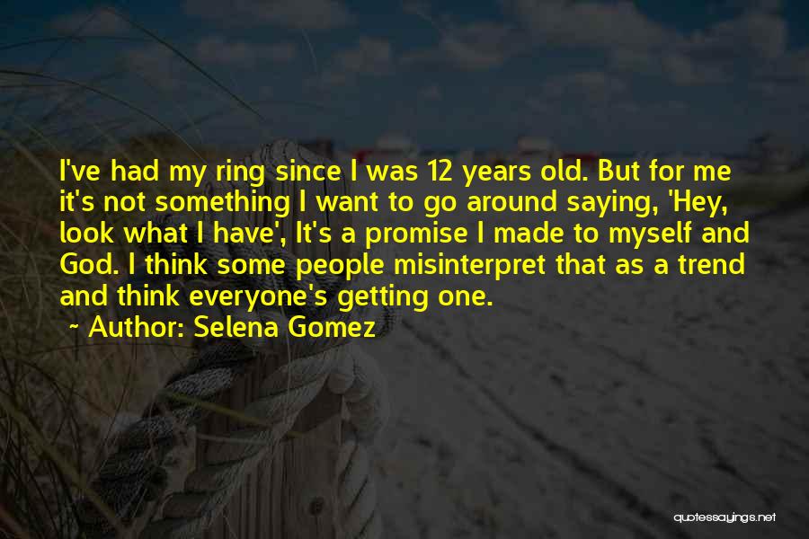 Selena Gomez Quotes: I've Had My Ring Since I Was 12 Years Old. But For Me It's Not Something I Want To Go