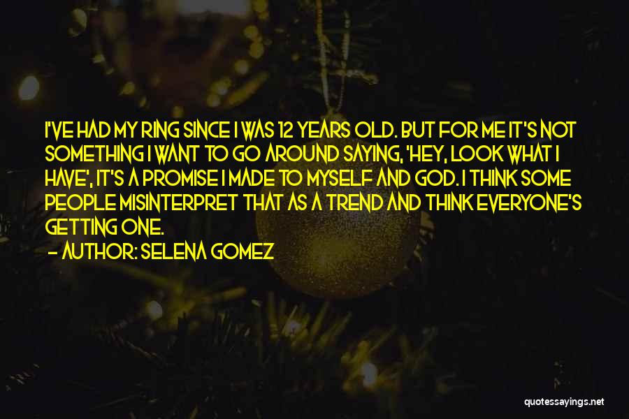 Selena Gomez Quotes: I've Had My Ring Since I Was 12 Years Old. But For Me It's Not Something I Want To Go