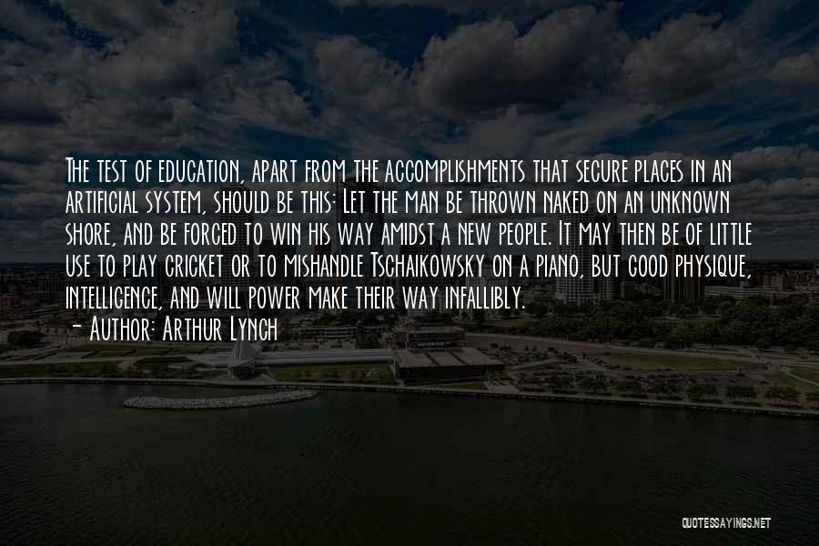 Arthur Lynch Quotes: The Test Of Education, Apart From The Accomplishments That Secure Places In An Artificial System, Should Be This: Let The