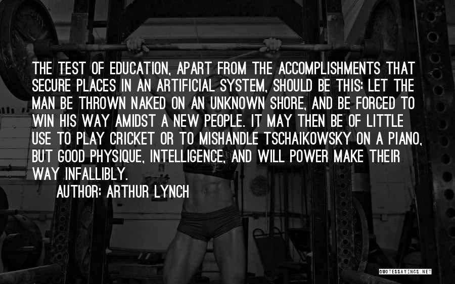 Arthur Lynch Quotes: The Test Of Education, Apart From The Accomplishments That Secure Places In An Artificial System, Should Be This: Let The