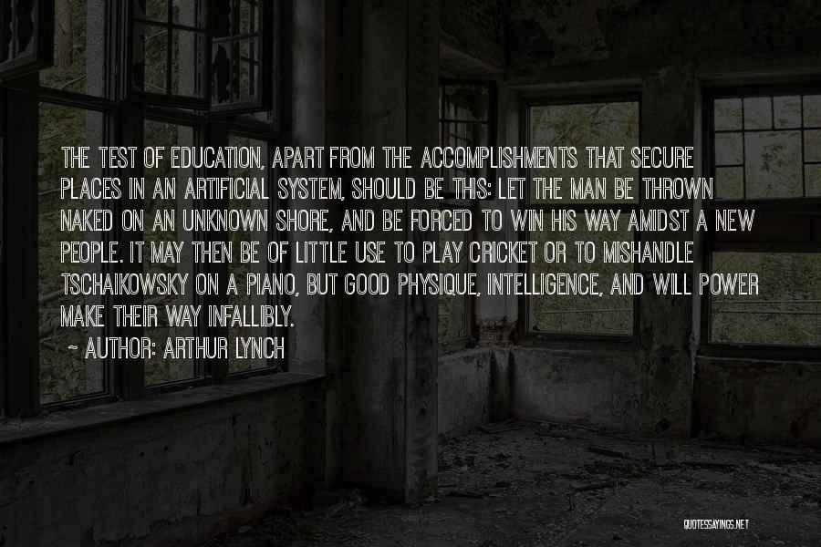 Arthur Lynch Quotes: The Test Of Education, Apart From The Accomplishments That Secure Places In An Artificial System, Should Be This: Let The