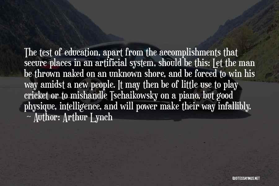 Arthur Lynch Quotes: The Test Of Education, Apart From The Accomplishments That Secure Places In An Artificial System, Should Be This: Let The