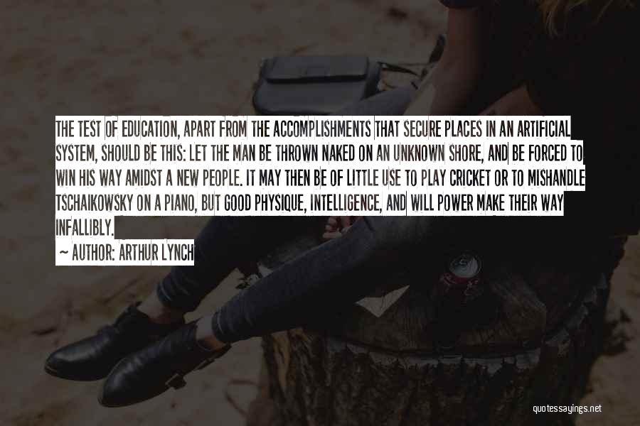 Arthur Lynch Quotes: The Test Of Education, Apart From The Accomplishments That Secure Places In An Artificial System, Should Be This: Let The