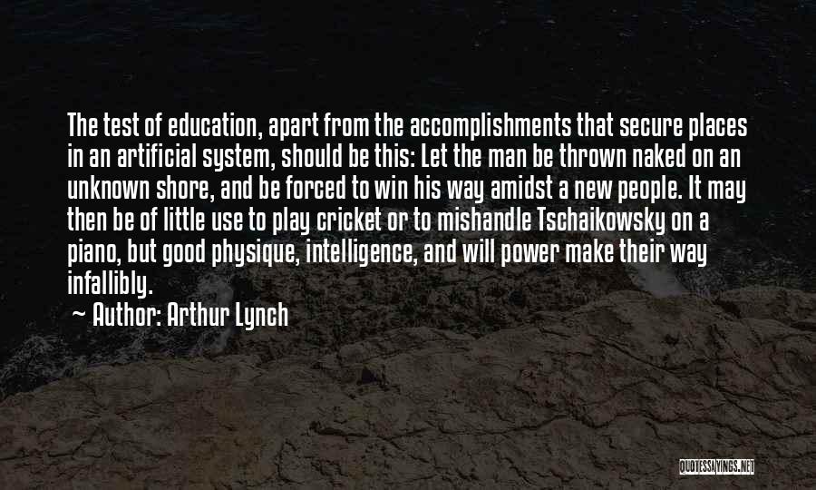 Arthur Lynch Quotes: The Test Of Education, Apart From The Accomplishments That Secure Places In An Artificial System, Should Be This: Let The