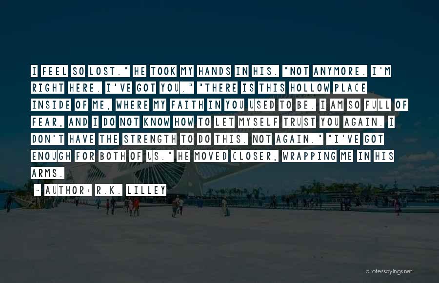 R.K. Lilley Quotes: I Feel So Lost. He Took My Hands In His. Not Anymore. I'm Right Here. I've Got You. There Is