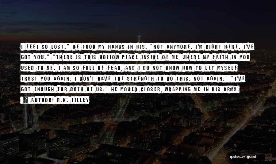 R.K. Lilley Quotes: I Feel So Lost. He Took My Hands In His. Not Anymore. I'm Right Here. I've Got You. There Is