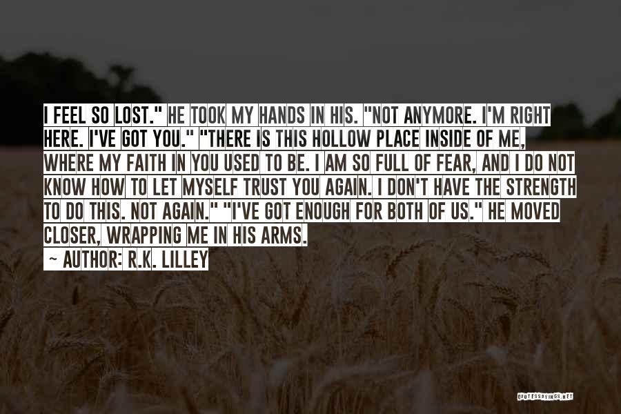 R.K. Lilley Quotes: I Feel So Lost. He Took My Hands In His. Not Anymore. I'm Right Here. I've Got You. There Is