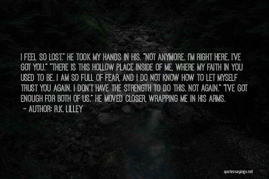 R.K. Lilley Quotes: I Feel So Lost. He Took My Hands In His. Not Anymore. I'm Right Here. I've Got You. There Is