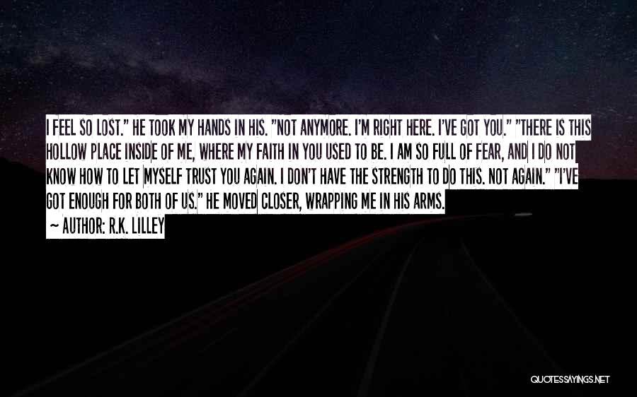 R.K. Lilley Quotes: I Feel So Lost. He Took My Hands In His. Not Anymore. I'm Right Here. I've Got You. There Is