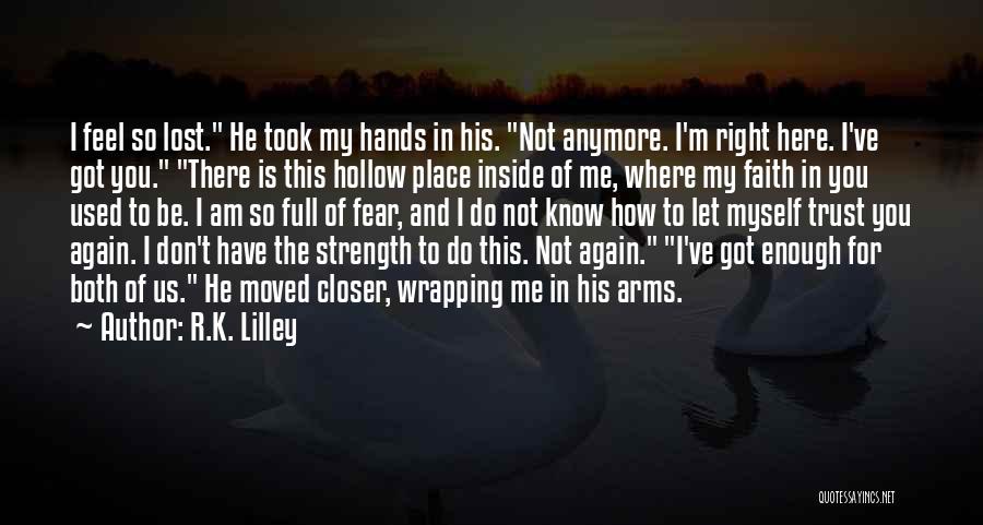 R.K. Lilley Quotes: I Feel So Lost. He Took My Hands In His. Not Anymore. I'm Right Here. I've Got You. There Is