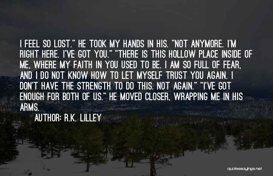 R.K. Lilley Quotes: I Feel So Lost. He Took My Hands In His. Not Anymore. I'm Right Here. I've Got You. There Is