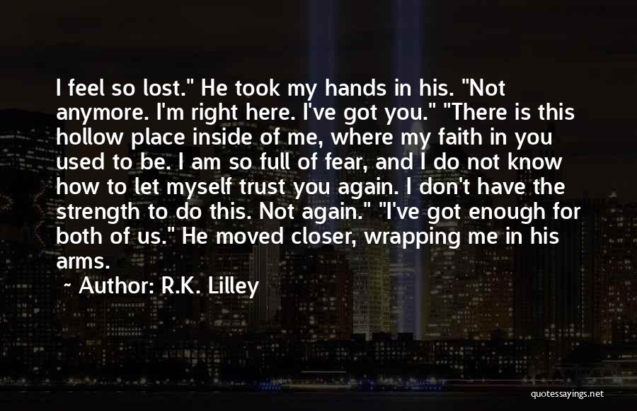 R.K. Lilley Quotes: I Feel So Lost. He Took My Hands In His. Not Anymore. I'm Right Here. I've Got You. There Is