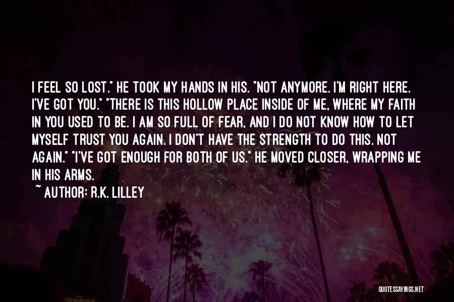 R.K. Lilley Quotes: I Feel So Lost. He Took My Hands In His. Not Anymore. I'm Right Here. I've Got You. There Is