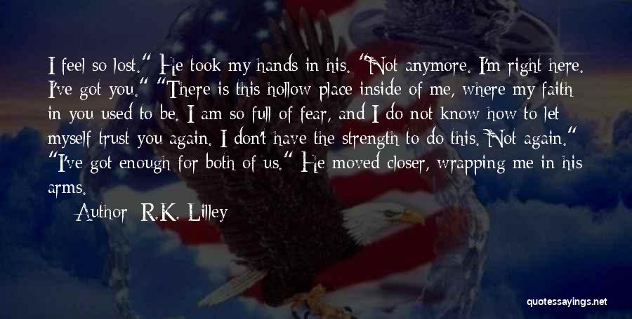 R.K. Lilley Quotes: I Feel So Lost. He Took My Hands In His. Not Anymore. I'm Right Here. I've Got You. There Is