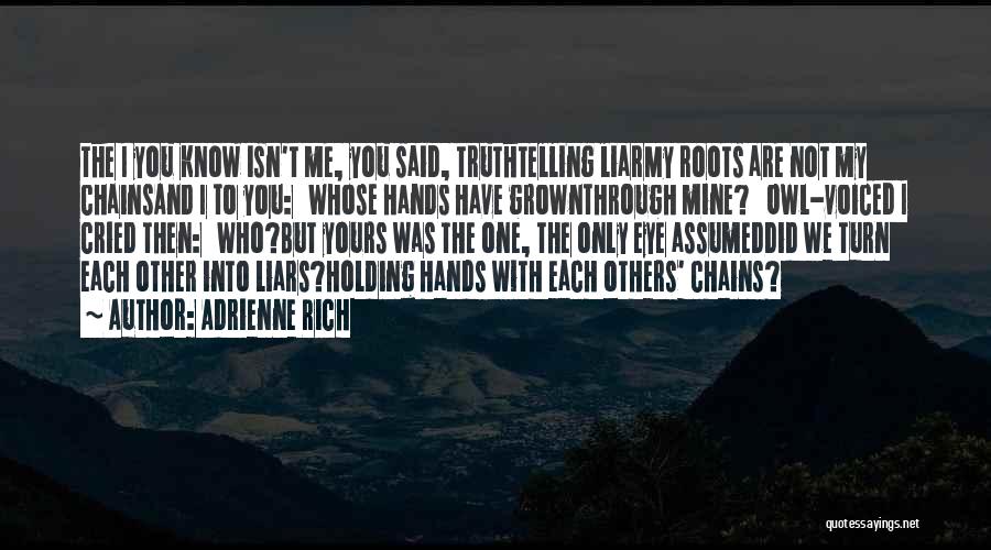 Adrienne Rich Quotes: The I You Know Isn't Me, You Said, Truthtelling Liarmy Roots Are Not My Chainsand I To You: Whose Hands