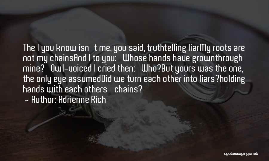 Adrienne Rich Quotes: The I You Know Isn't Me, You Said, Truthtelling Liarmy Roots Are Not My Chainsand I To You: Whose Hands