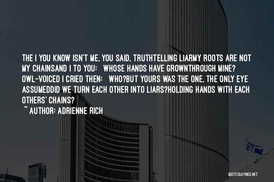 Adrienne Rich Quotes: The I You Know Isn't Me, You Said, Truthtelling Liarmy Roots Are Not My Chainsand I To You: Whose Hands