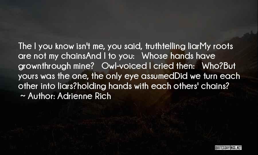 Adrienne Rich Quotes: The I You Know Isn't Me, You Said, Truthtelling Liarmy Roots Are Not My Chainsand I To You: Whose Hands