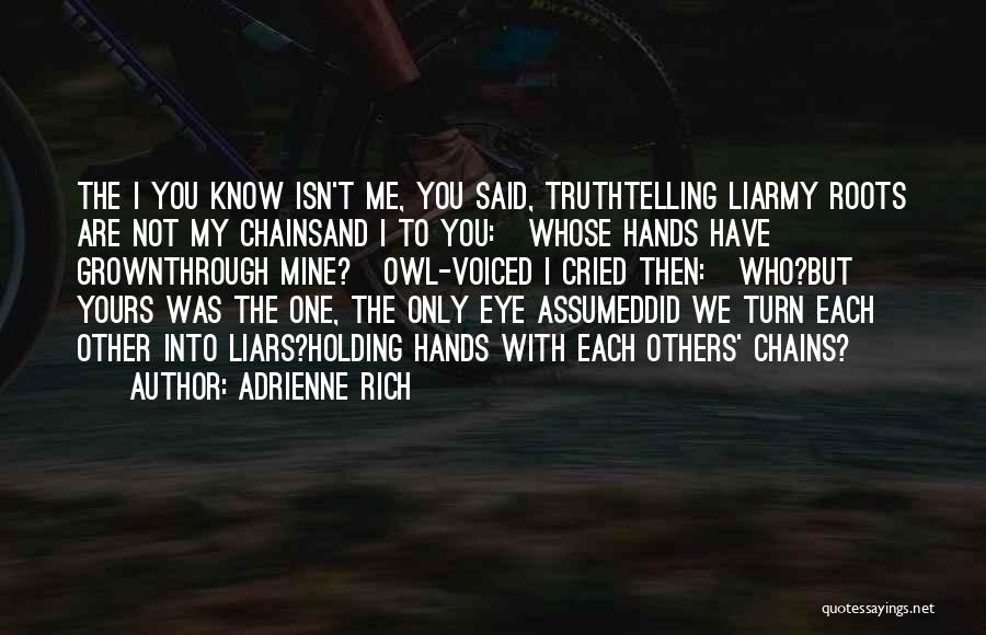 Adrienne Rich Quotes: The I You Know Isn't Me, You Said, Truthtelling Liarmy Roots Are Not My Chainsand I To You: Whose Hands