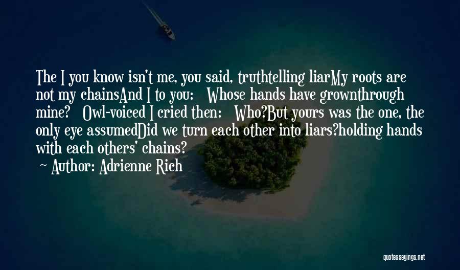 Adrienne Rich Quotes: The I You Know Isn't Me, You Said, Truthtelling Liarmy Roots Are Not My Chainsand I To You: Whose Hands