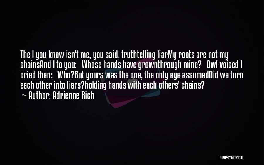 Adrienne Rich Quotes: The I You Know Isn't Me, You Said, Truthtelling Liarmy Roots Are Not My Chainsand I To You: Whose Hands