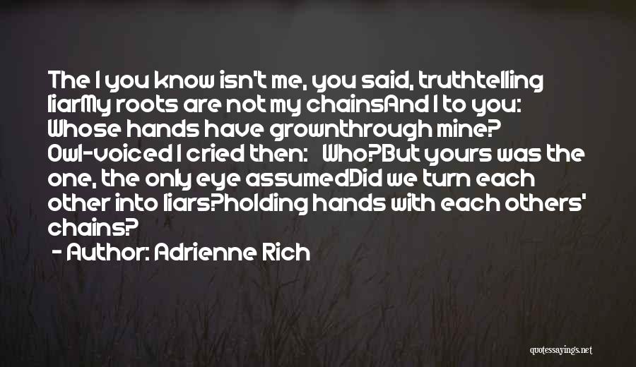 Adrienne Rich Quotes: The I You Know Isn't Me, You Said, Truthtelling Liarmy Roots Are Not My Chainsand I To You: Whose Hands