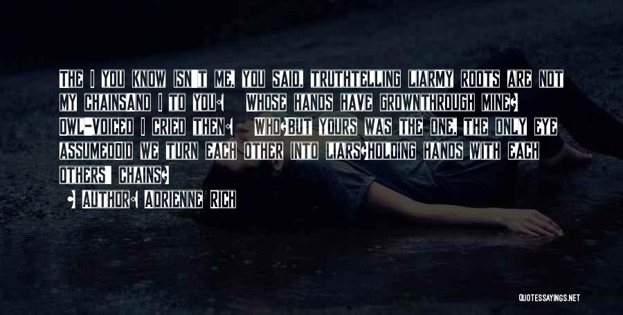 Adrienne Rich Quotes: The I You Know Isn't Me, You Said, Truthtelling Liarmy Roots Are Not My Chainsand I To You: Whose Hands