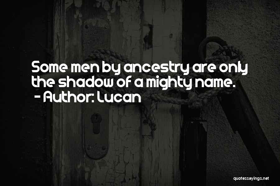 Lucan Quotes: Some Men By Ancestry Are Only The Shadow Of A Mighty Name.