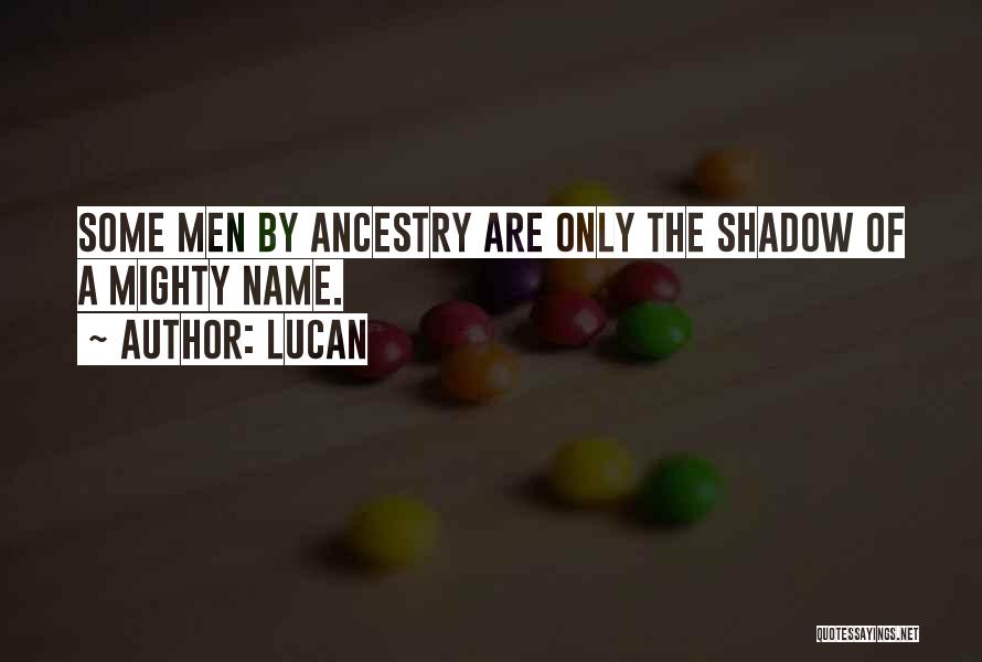Lucan Quotes: Some Men By Ancestry Are Only The Shadow Of A Mighty Name.